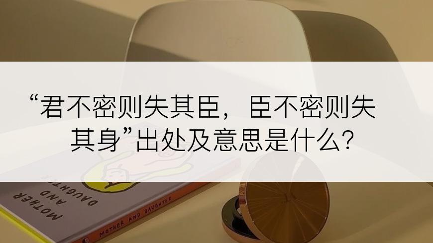 “君不密则失其臣，臣不密则失其身”出处及意思是什么？