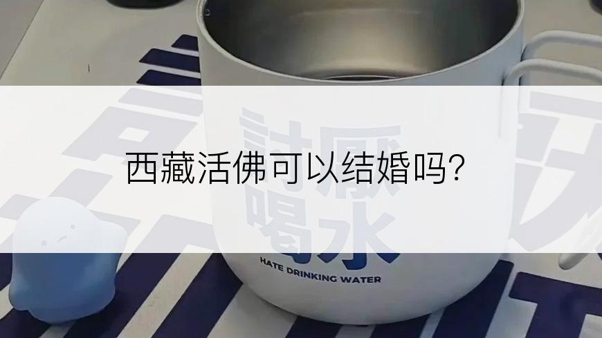 西藏活佛可以结婚吗？