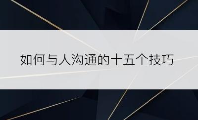 如何与人沟通的十五个技巧