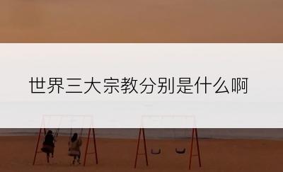 世界三大宗教分别是什么啊