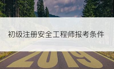 初级注册安全工程师报考条件