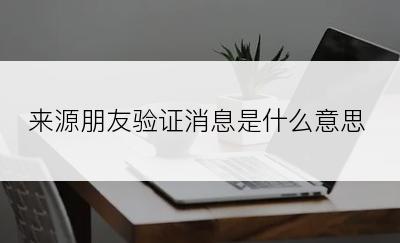 来源朋友验证消息是什么意思