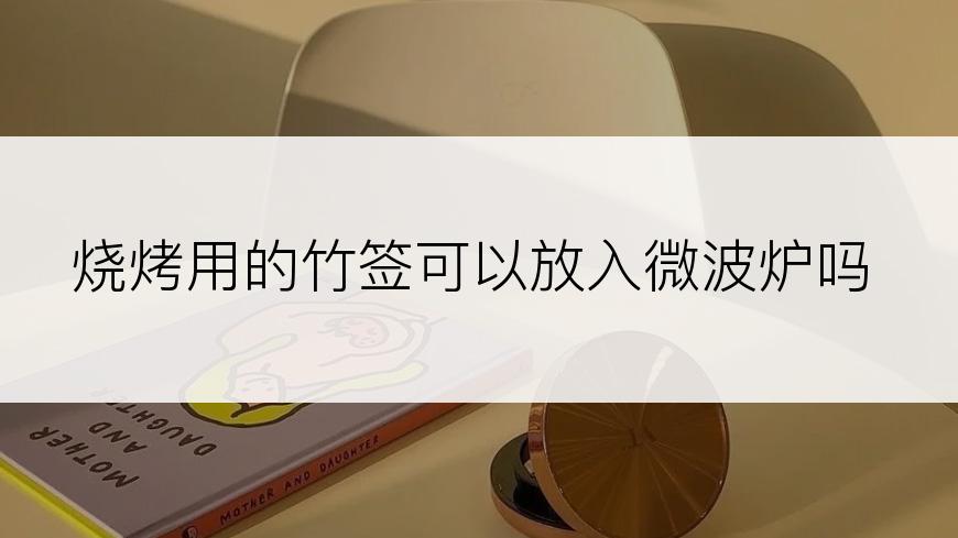 烧烤用的竹签可以放入微波炉吗