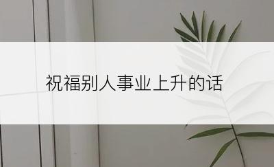 祝福别人事业上升的话