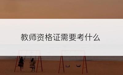 教师资格证需要考什么