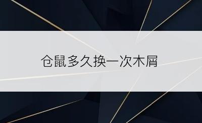 仓鼠多久换一次木屑