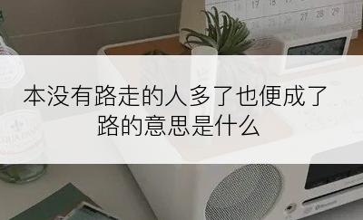 本没有路走的人多了也便成了路的意思是什么