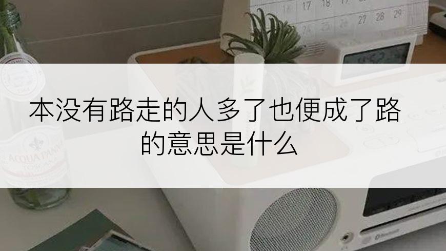 本没有路走的人多了也便成了路的意思是什么