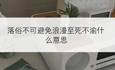 落俗不可避免浪漫至死不渝什么意思