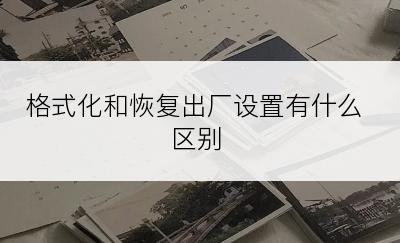 格式化和恢复出厂设置有什么区别