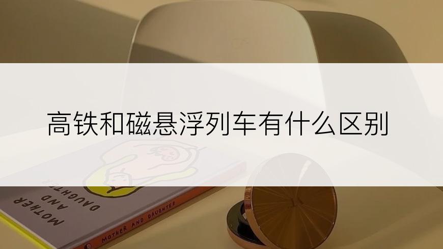 高铁和磁悬浮列车有什么区别