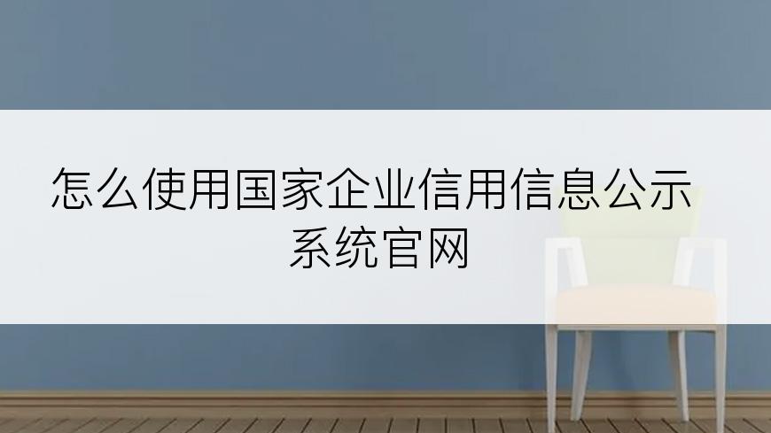 怎么使用国家企业信用信息公示系统官网