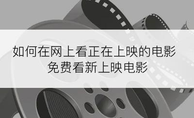 如何在网上看正在上映的电影 免费看新上映电影