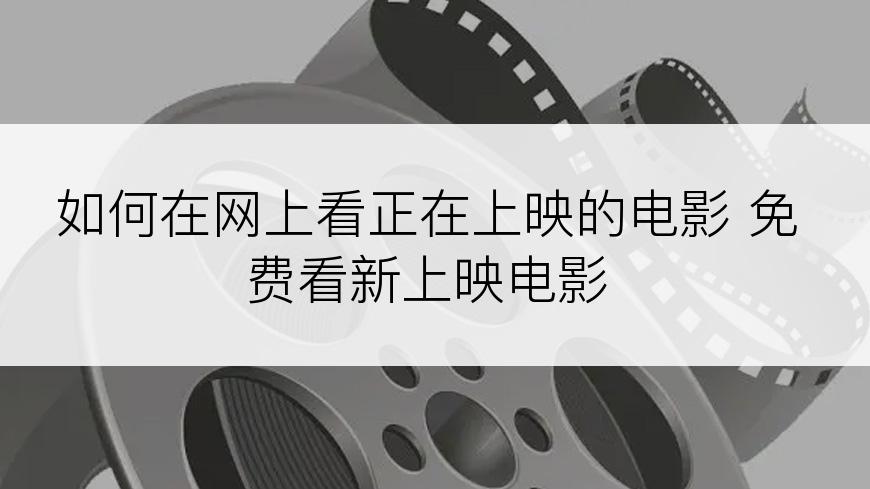 如何在网上看正在上映的电影 免费看新上映电影