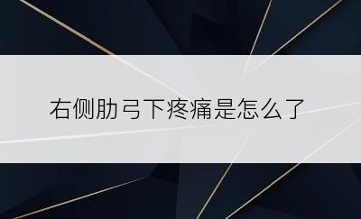 右侧肋弓下疼痛是怎么了