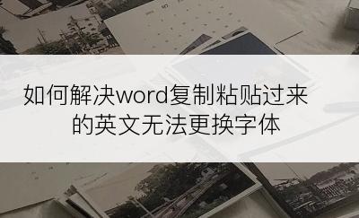 如何解决word复制粘贴过来的英文无法更换字体