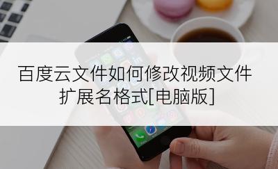 百度云文件如何修改视频文件扩展名格式[电脑版]