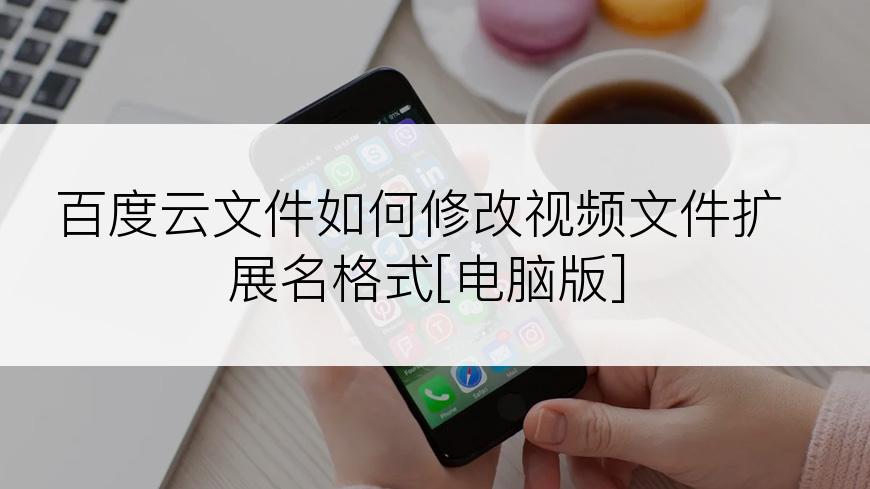 百度云文件如何修改视频文件扩展名格式[电脑版]