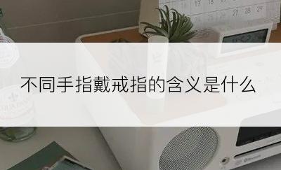 不同手指戴戒指的含义是什么