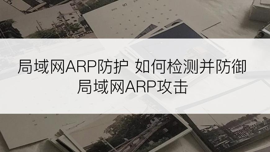 局域网ARP防护 如何检测并防御局域网ARP攻击