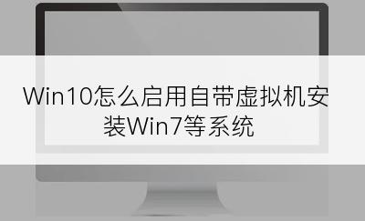 Win10怎么启用自带虚拟机安装Win7等系统