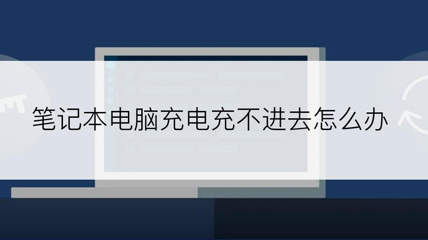 笔记本电脑充电充不进去怎么办