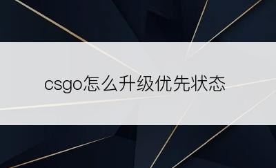 csgo怎么升级优先状态