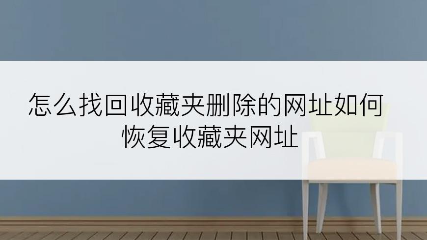 怎么找回收藏夹删除的网址如何恢复收藏夹网址