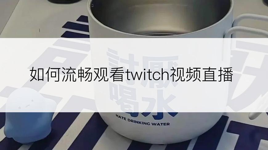 如何流畅观看twitch视频直播