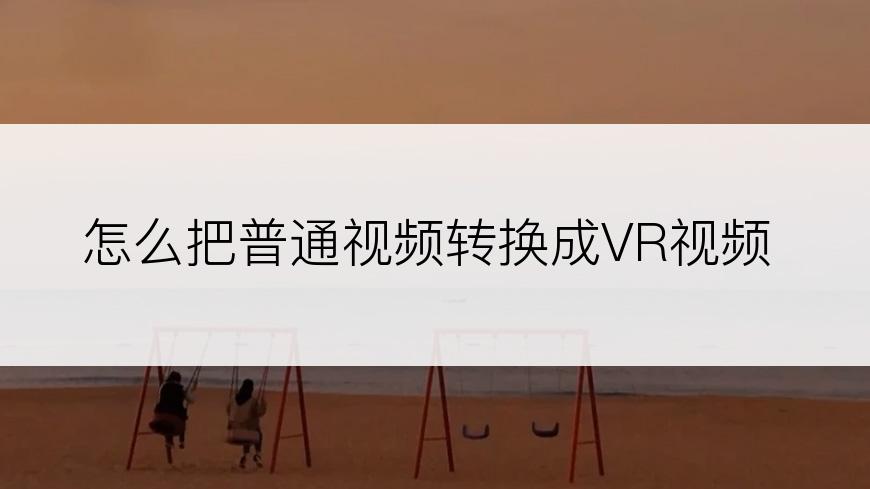 怎么把普通视频转换成VR视频