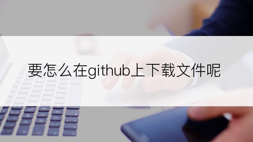 要怎么在github上下载文件呢