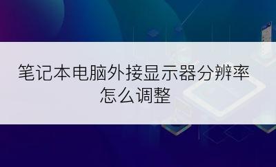 笔记本电脑外接显示器分辨率怎么调整