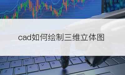 cad如何绘制三维立体图