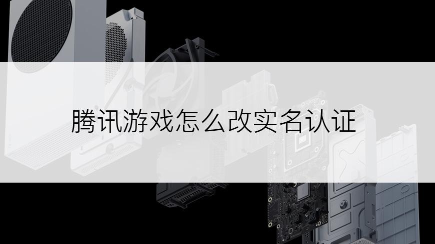 腾讯游戏怎么改实名认证