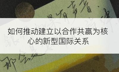 如何推动建立以合作共赢为核心的新型国际关系