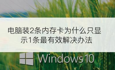 电脑装2条内存卡为什么只显示1条最有效解决办法