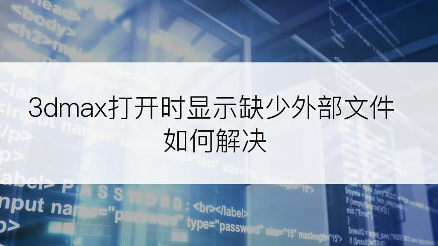 3dmax打开时显示缺少外部文件如何解决