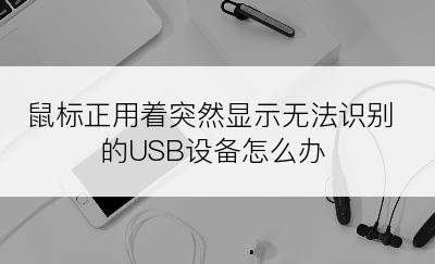 鼠标正用着突然显示无法识别的USB设备怎么办