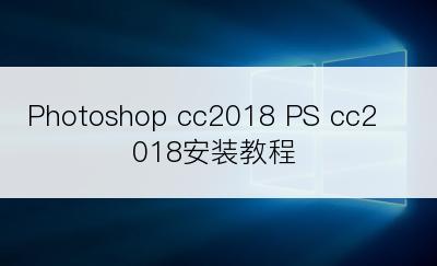 Photoshop cc2018 PS cc2018安装教程