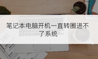 笔记本电脑开机一直转圈进不了系统