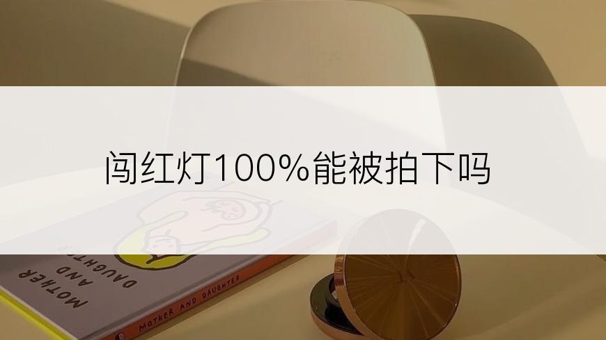 闯红灯100%能被拍下吗