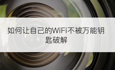 如何让自己的WiFi不被万能钥匙破解