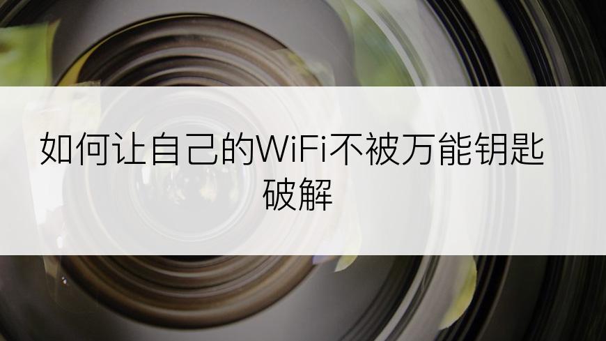 如何让自己的WiFi不被万能钥匙破解