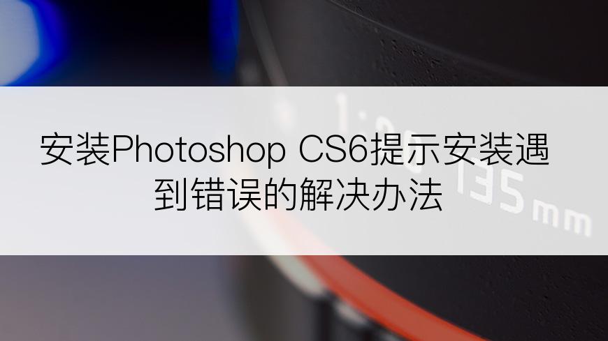 安装Photoshop CS6提示安装遇到错误的解决办法