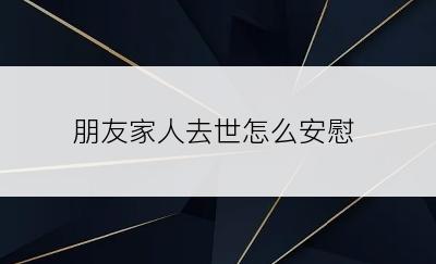 朋友家人去世怎么安慰