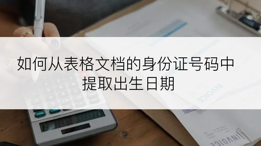 如何从表格文档的身份证号码中提取出生日期