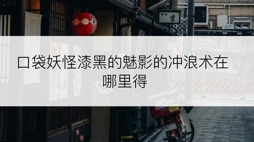 口袋妖怪漆黑的魅影的冲浪术在哪里得