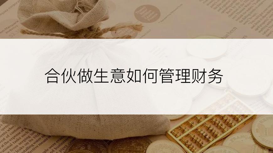 合伙做生意如何管理财务