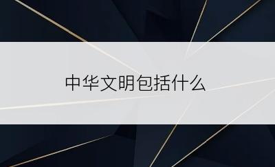 中华文明包括什么