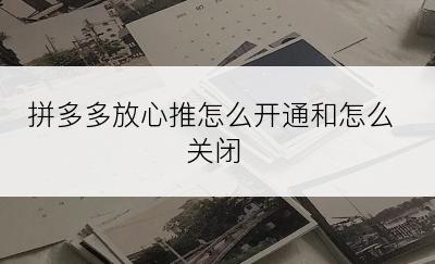 拼多多放心推怎么开通和怎么关闭